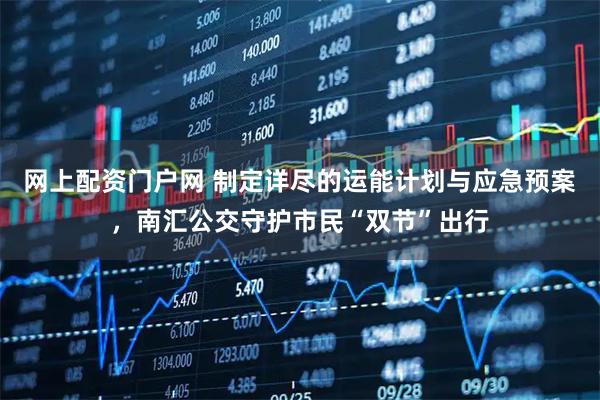 网上配资门户网 制定详尽的运能计划与应急预案，南汇公交守护市民“双节”出行