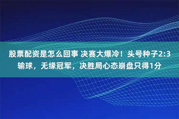股票配资是怎么回事 决赛大爆冷！头号种子2:3输球，无缘冠军，决胜局心态崩盘只得1分