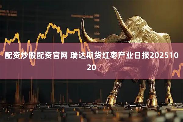 配资炒股配资官网 瑞达期货红枣产业日报20251020