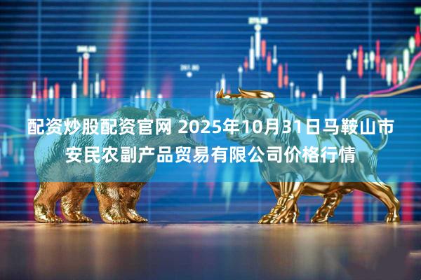 配资炒股配资官网 2025年10月31日马鞍山市安民农副产品贸易有限公司价格行情
