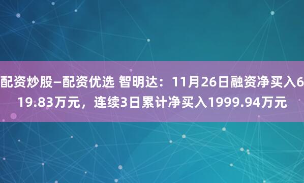 配资炒股—配资优选 智明达：11月26日融资净买入619.83万元，连续3日累计净买入1999.94万元