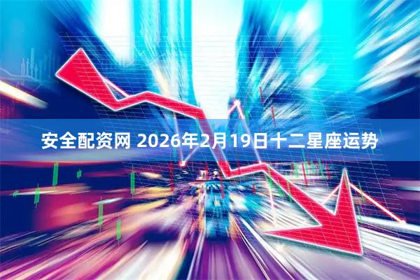 安全配资网 2026年2月19日十二星座运势